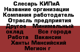 Слесарь КИПиА › Название организации ­ Компания-работодатель › Отрасль предприятия ­ Другое › Минимальный оклад ­ 1 - Все города Работа » Вакансии   . Ханты-Мансийский,Мегион г.